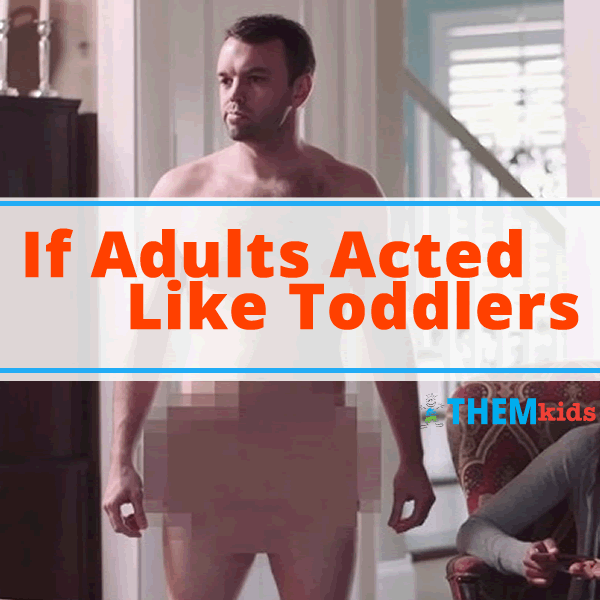 If Adults Acted Like Toddlers